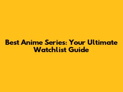 Best Anime Series: Your Ultimate Watchlist Guide