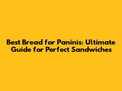 Best Bread for Paninis: Ultimate Guide for Perfect Sandwiches