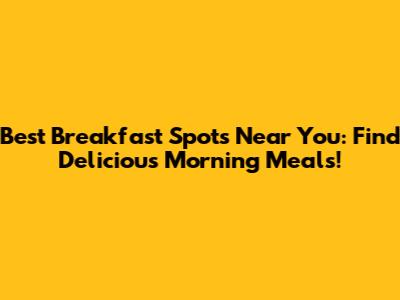 Best Breakfast Spots Near You: Find Delicious Morning Meals!
