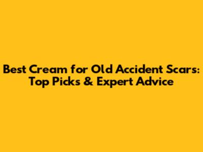 Best Cream for Old Accident Scars: Top Picks & Expert Advice