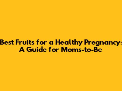 Best Fruits for a Healthy Pregnancy: A Guide for Moms-to-Be