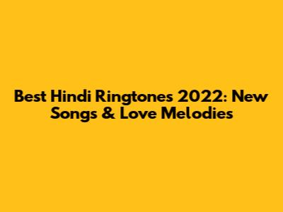 Best Hindi Ringtones 2022: New Songs & Love Melodies
