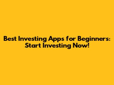 Best Investing Apps for Beginners: Start Investing Now!