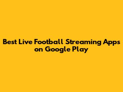 Best Live Football Streaming Apps on Google Play