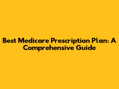 Best Medicare Prescription Plan: A Comprehensive Guide