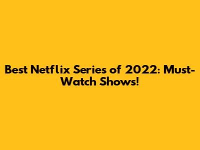 Best Netflix Series of 2022: Must-Watch Shows!