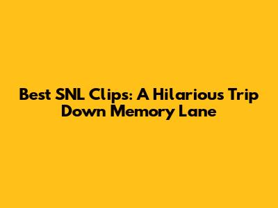 Best SNL Clips: A Hilarious Trip Down Memory Lane