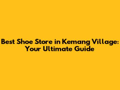 Best Shoe Store in Kemang Village: Your Ultimate Guide