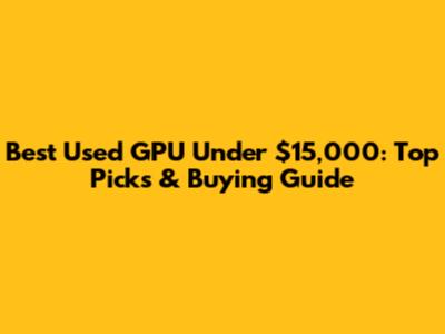 Best Used GPU Under $15,000: Top Picks & Buying Guide