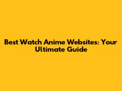 Best Watch Anime Websites: Your Ultimate Guide