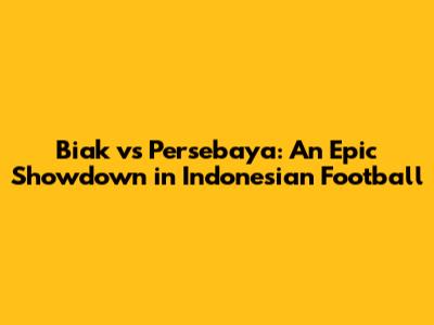 Biak vs Persebaya: An Epic Showdown in Indonesian Football
