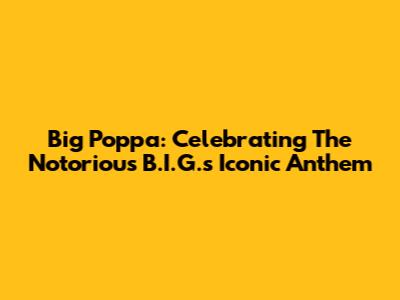 Big Poppa: Celebrating The Notorious B.I.G.'s Iconic Anthem