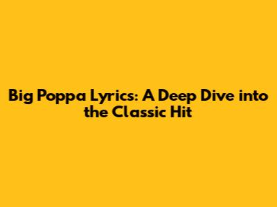 Big Poppa Lyrics: A Deep Dive into the Classic Hit