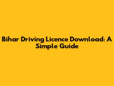 Bihar Driving Licence Download: A Simple Guide