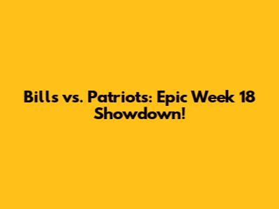 Bills vs. Patriots: Epic Week 18 Showdown!