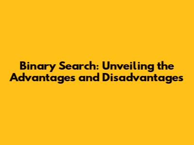 Binary Search: Unveiling the Advantages and Disadvantages