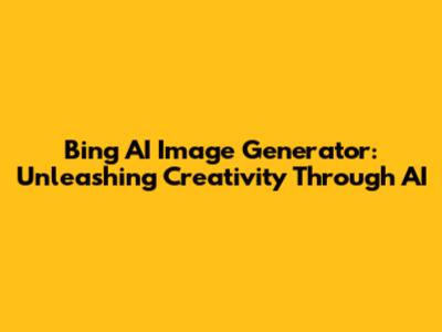 Bing AI Image Generator: Unleashing Creativity Through AI