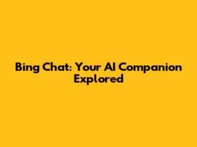 Bing Chat: Your AI Companion Explored