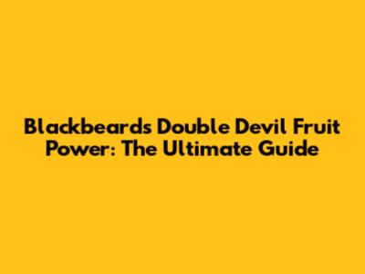 Blackbeard's Double Devil Fruit Power: The Ultimate Guide
