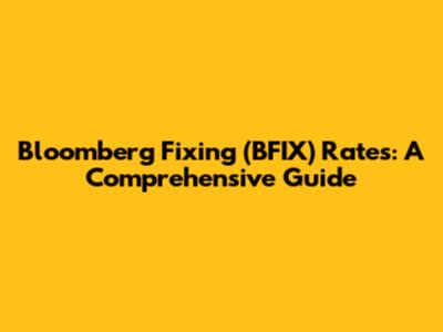 Bloomberg Fixing (BFIX) Rates: A Comprehensive Guide