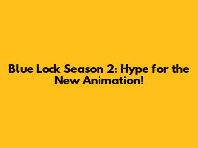 Blue Lock Season 2: Hype for the New Animation!