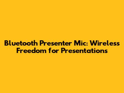 Bluetooth Presenter Mic: Wireless Freedom for Presentations