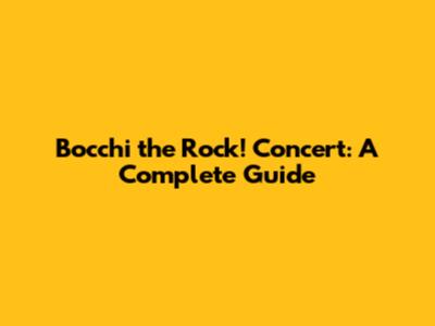 Bocchi the Rock! Concert: A Complete Guide