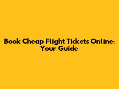 Book Cheap Flight Tickets Online: Your Guide
