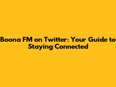 Boona FM on Twitter: Your Guide to Staying Connected