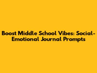 Boost Middle School Vibes: Social-Emotional Journal Prompts