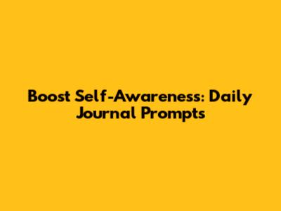 Boost Self-Awareness: Daily Journal Prompts