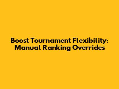 Boost Tournament Flexibility: Manual Ranking Overrides