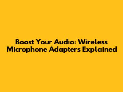 Boost Your Audio: Wireless Microphone Adapters Explained