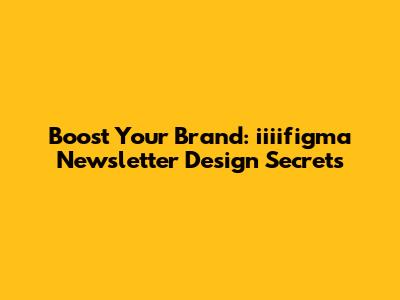 Boost Your Brand: iiiifigma Newsletter Design Secrets