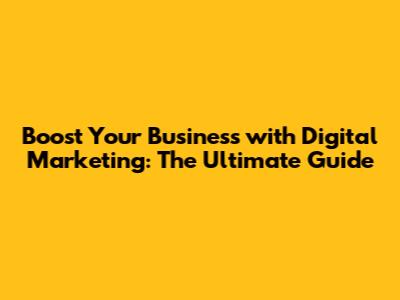 Boost Your Business with Digital Marketing: The Ultimate Guide