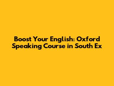 Boost Your English: Oxford Speaking Course in South Ex