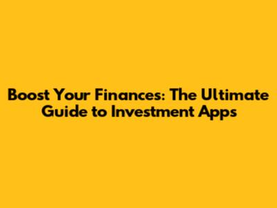 Boost Your Finances: The Ultimate Guide to Investment Apps