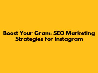 Boost Your Gram: SEO Marketing Strategies for Instagram