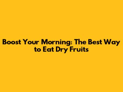Boost Your Morning: The Best Way to Eat Dry Fruits