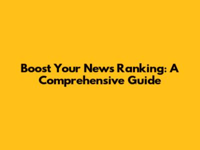 Boost Your News Ranking: A Comprehensive Guide