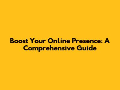 Boost Your Online Presence: A Comprehensive Guide