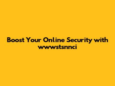 Boost Your Online Security with wwwstsnnci