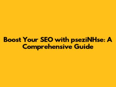 Boost Your SEO with pseziNHse: A Comprehensive Guide