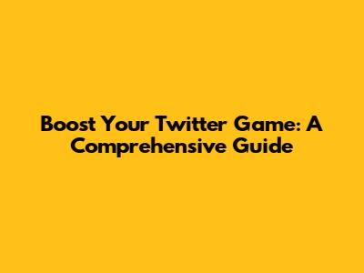 Boost Your Twitter Game: A Comprehensive Guide