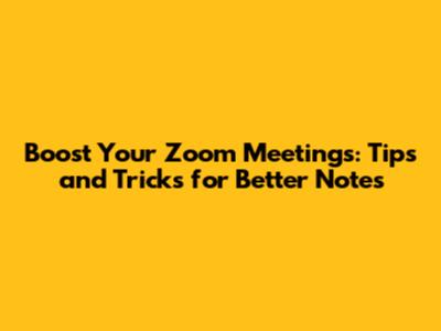 Boost Your Zoom Meetings: Tips and Tricks for Better Notes