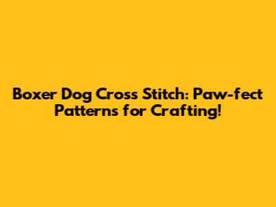 Boxer Dog Cross Stitch: Paw-fect Patterns for Crafting!