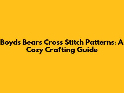 Boyds Bears Cross Stitch Patterns: A Cozy Crafting Guide