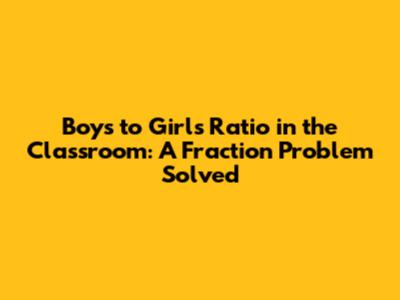Boys to Girls Ratio in the Classroom: A Fraction Problem Solved