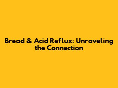 Bread & Acid Reflux: Unraveling the Connection