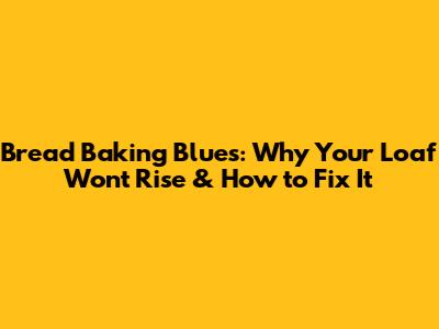 Bread Baking Blues: Why Your Loaf Won't Rise & How to Fix It